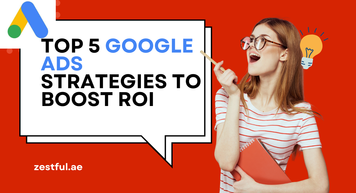 Top 5 Google Ads Strategies to Boost ROI for Dubai Businesses in 2024